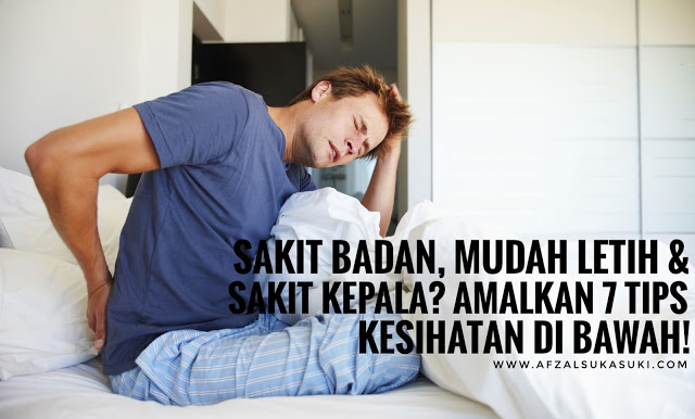 Sakit Badan, Mudah Letih dan Sakit Kepala? Amalkan 7 Tips Di Bawah